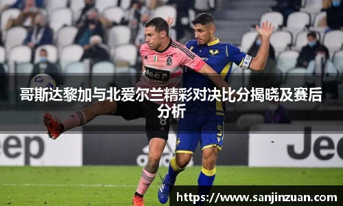 哥斯达黎加与北爱尔兰精彩对决比分揭晓及赛后分析